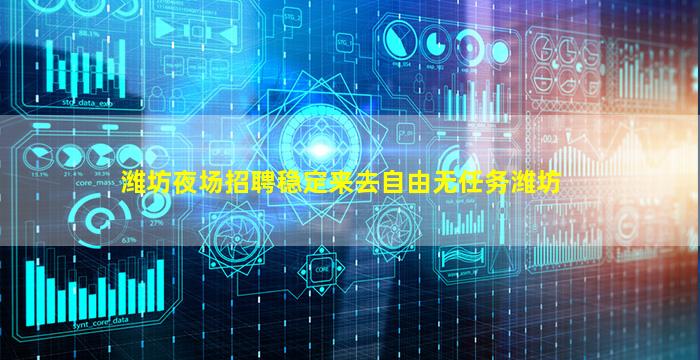 潍坊夜场招聘稳定来去自由无任务潍坊