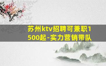 苏州ktv招聘可兼职1500起-实力营销带队